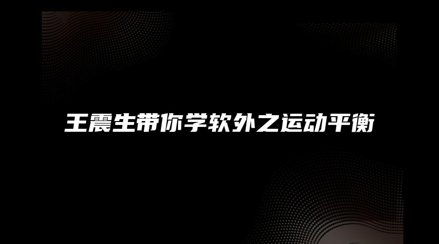 王震生带你学软外之运动平衡
