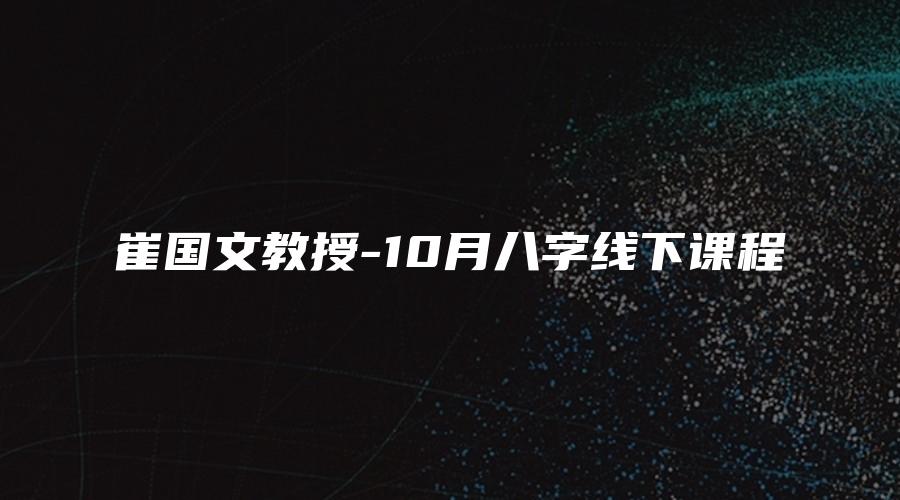 崔国文教授-10月八字线下课程