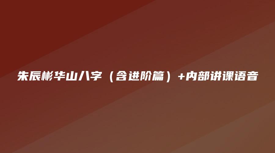 朱辰彬华山八字（含进阶篇）+内部讲课语音