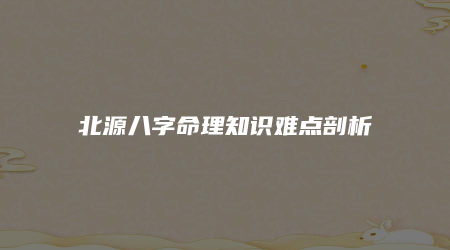北源八字命理知识难点剖析