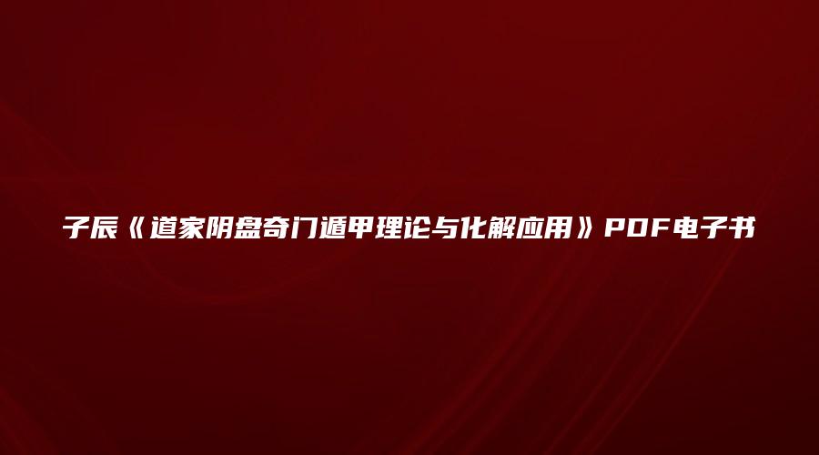 子辰《道家阴盘奇门遁甲理论与化解应用》PDF电子书