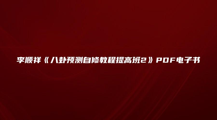 李顺祥《八卦预测自修教程提高班2》PDF电子书