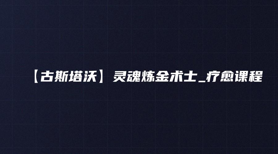【古斯塔沃】灵魂炼金术士_疗愈课程