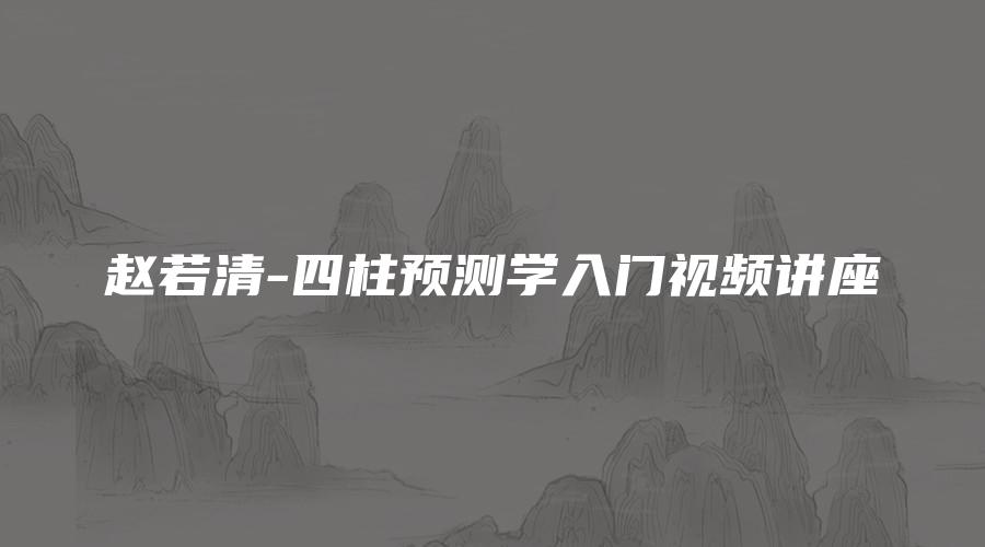 赵若清-四柱预测学入门视频讲座