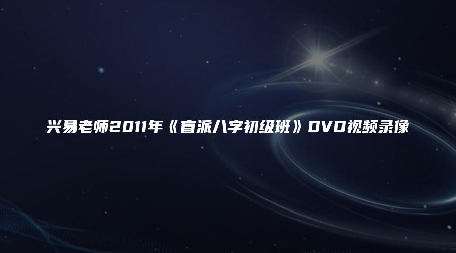 兴易老师2011年《盲派八字初级班》DVD视频录像