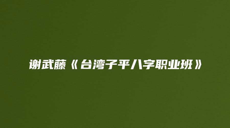 谢武藤《台湾子平八字职业班》