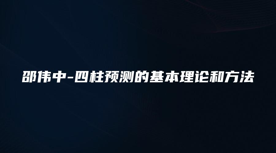 邵伟中-四柱预测的基本理论和方法