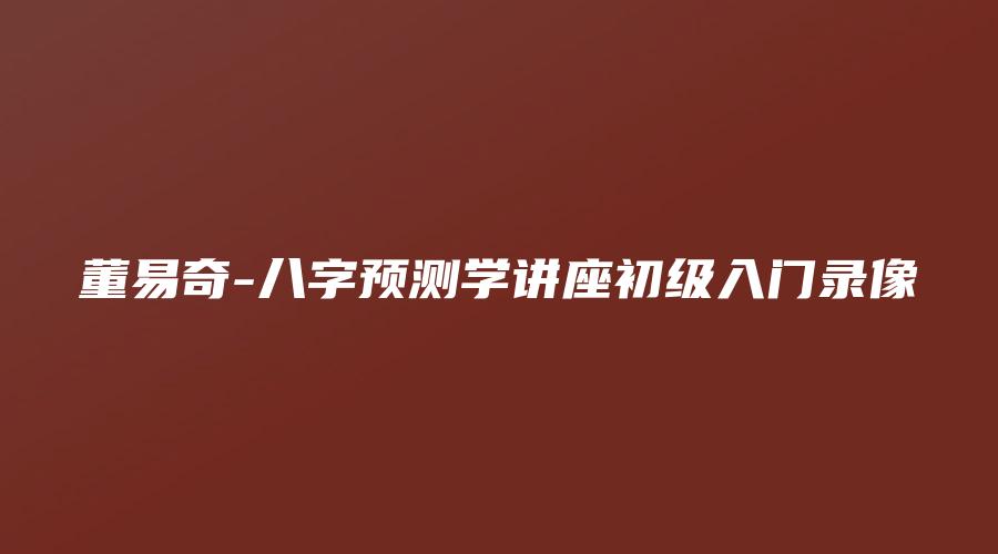 董易奇-八字预测学讲座初级入门录像