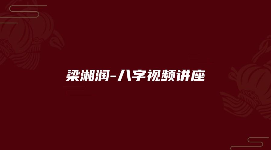 梁湘润-八字视频讲座
