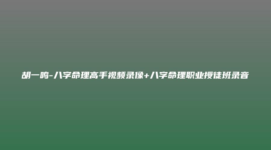 胡一鸣-八字命理高手视频录像+八字命理职业授徒班录音