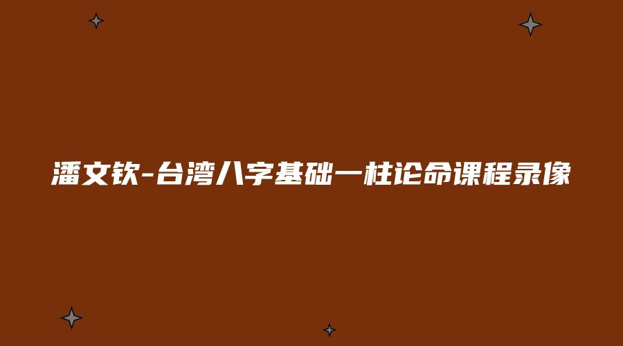 潘文钦-台湾八字基础一柱论命课程录像
