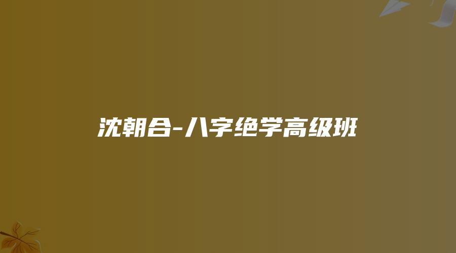 沈朝合-八字绝学高级班