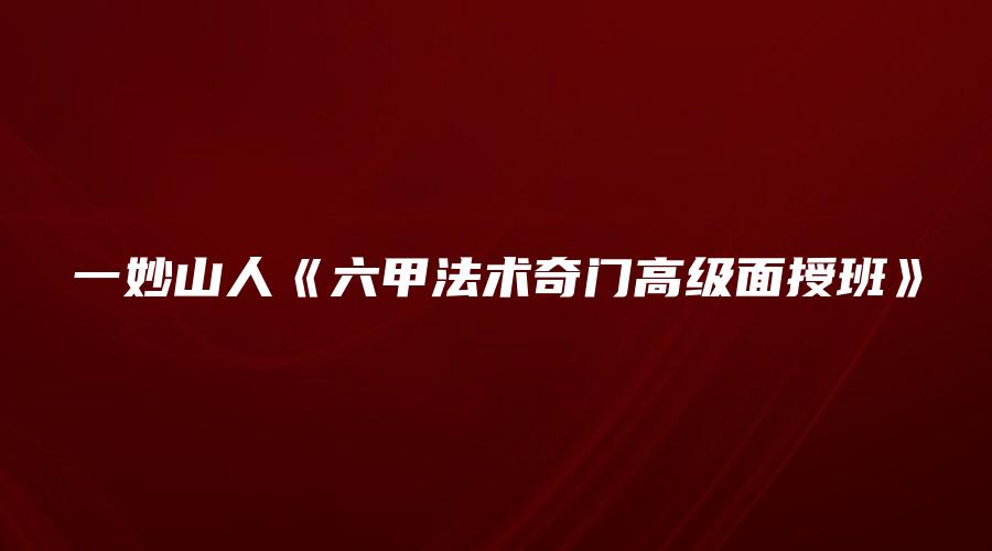 一妙山人《六甲法术奇门高级面授班》