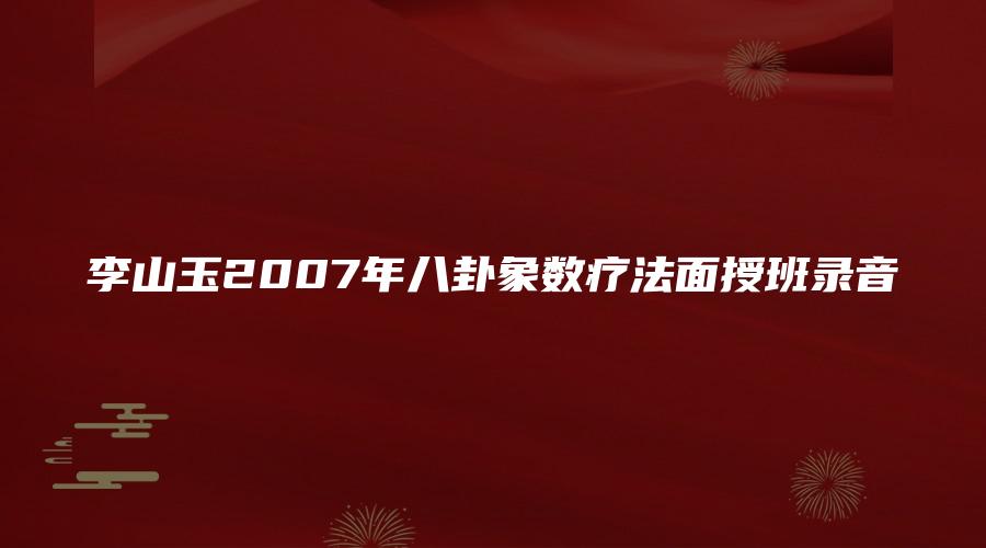 李山玉2007年八卦象数疗法面授班录音