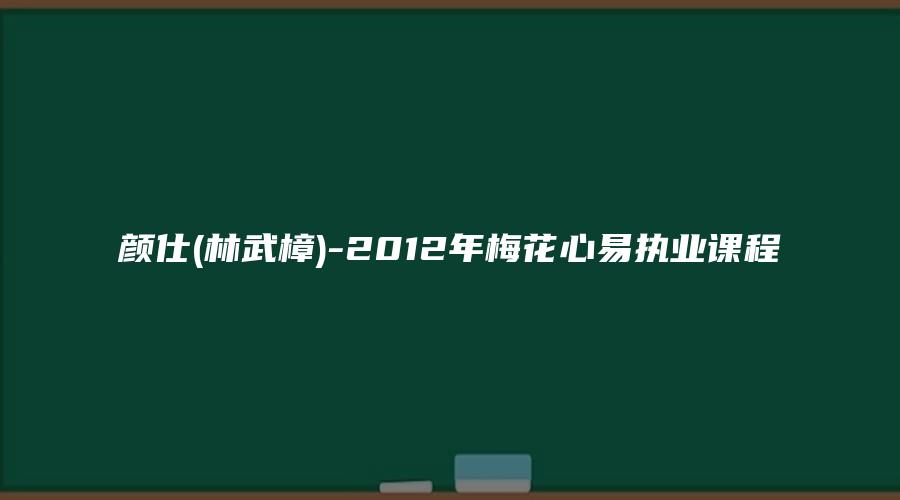 颜仕(林武樟)-2012年梅花心易执业课程
