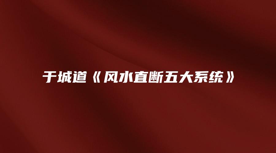 于城道《风水直断五大系统》