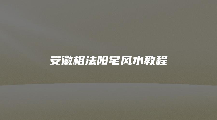 安徽相法阳宅风水教程