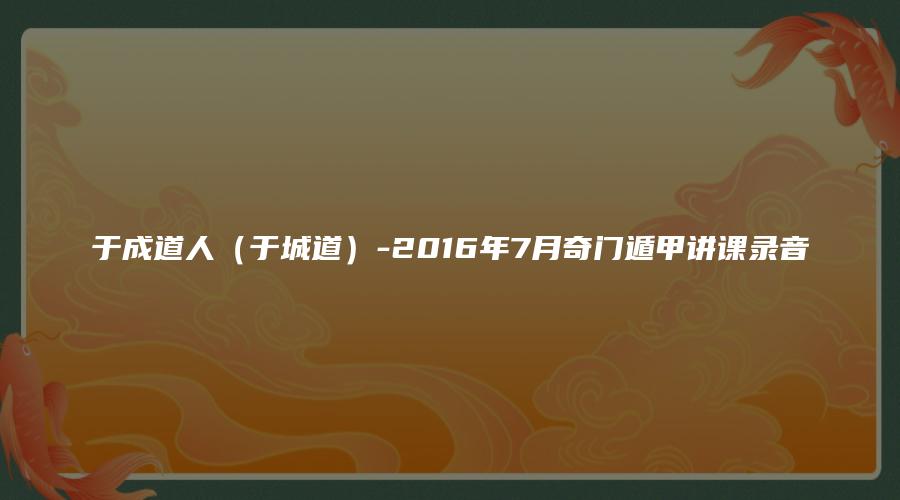 于成道人（于城道）-2016年7月奇门遁甲讲课录音