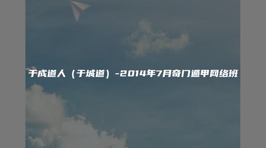 于成道人（于城道）-2014年7月奇门遁甲网络班