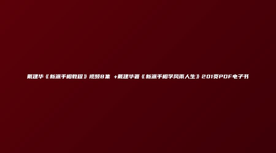 戴建华《新派手相教程》视频8集 +戴建华著《新派手相学风雨人生》201页PDF电子书