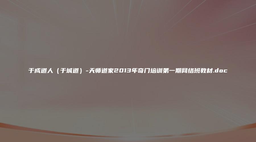 于成道人（于城道）-天师道家2013年奇门培训第一期网络班教材.doc