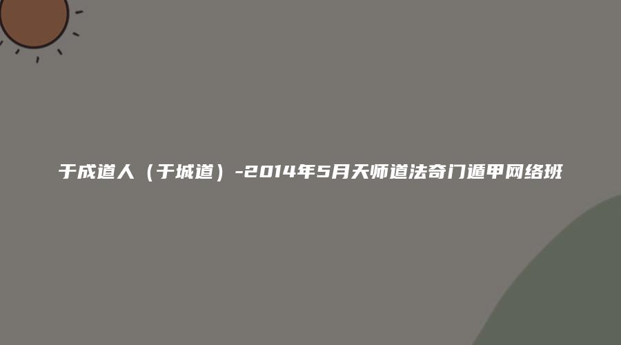 于成道人（于城道）-2014年5月天师道法奇门遁甲网络班