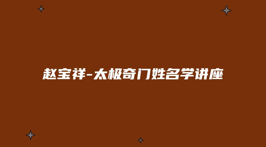 图片[1]_赵宝祥-太极奇门姓名学讲座（视频1集+PDF资料）_易经玄学资料网