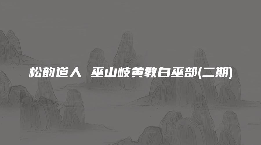 松韵道人 巫山岐黄教白巫部(二期)