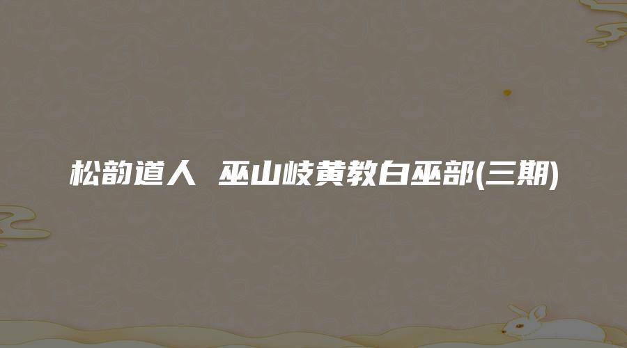 松韵道人 巫山岐黄教白巫部(三期)