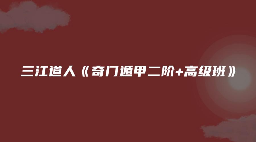 三江道人《奇门遁甲二阶+高级班》