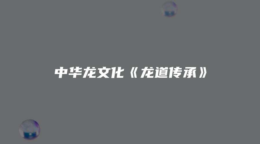中华龙文化《龙道传承》