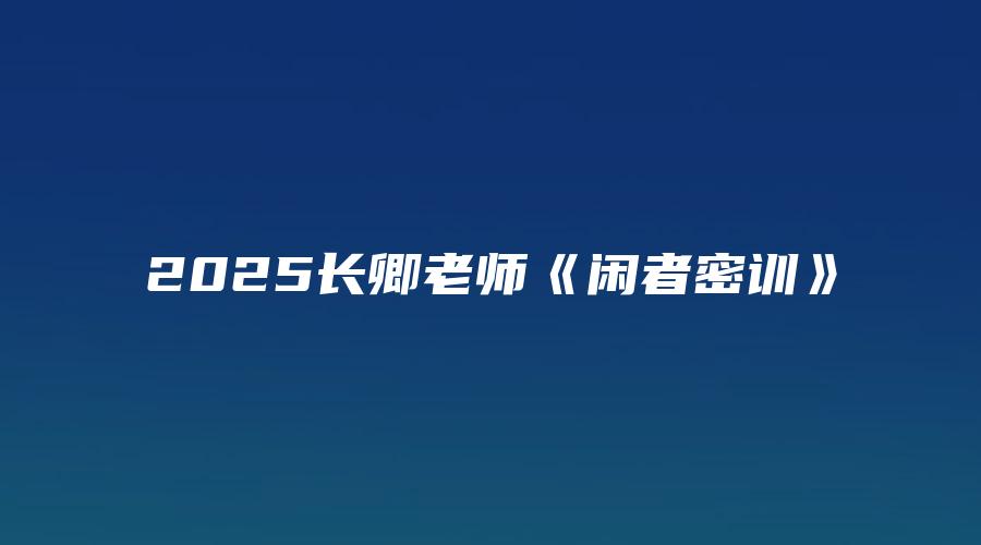 2025长卿老师《闲者密训》