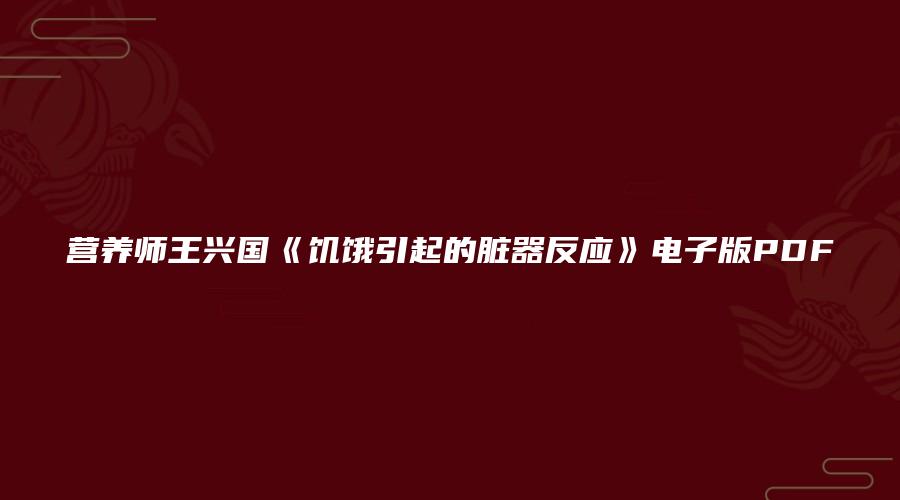 营养师王兴国《饥饿引起的脏器反应》电子版PDF