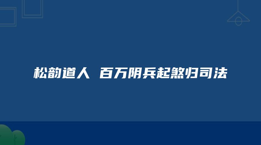 松韵道人 百万阴兵起煞归司法