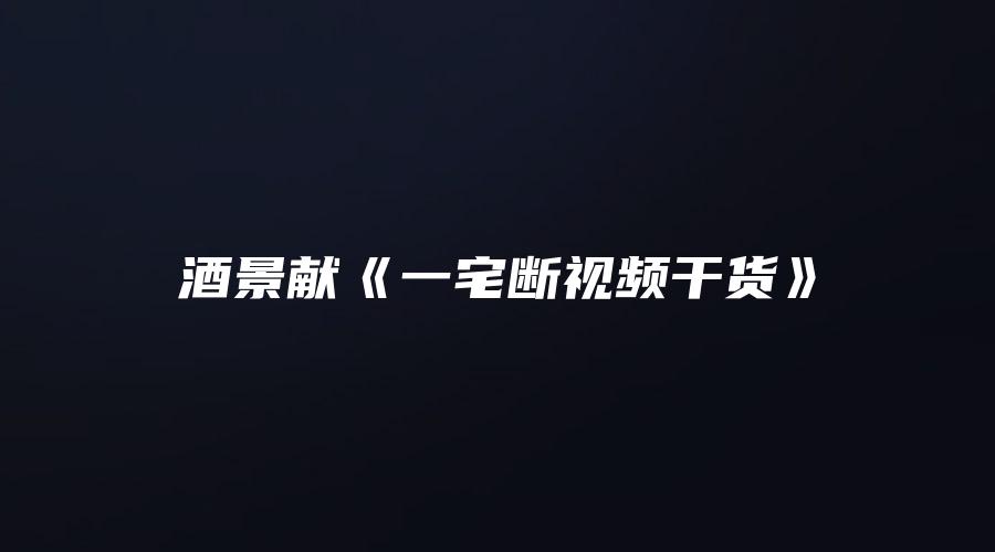 酒景献《一宅断视频干货》