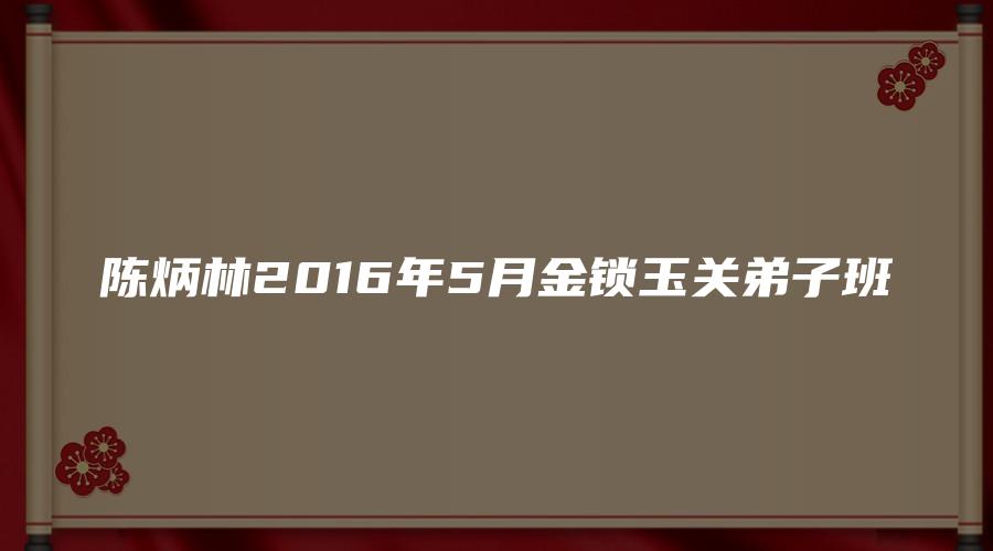 陈炳林2016年5月金锁玉关弟子班