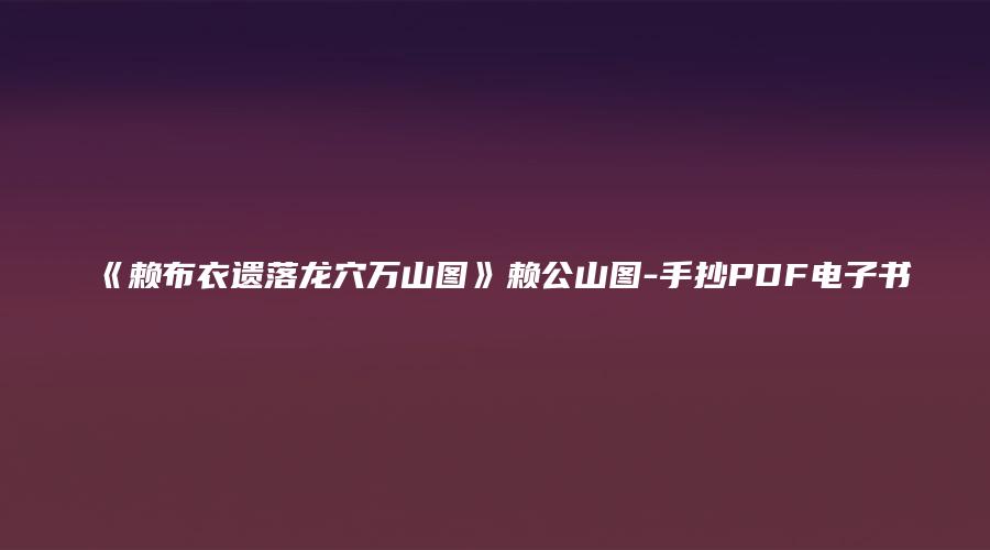 《赖布衣遗落龙穴万山图》赖公山图-手抄PDF电子书
