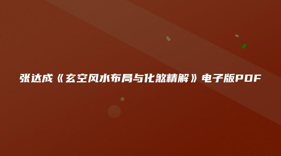 张达成《玄空风水布局与化煞精解》电子版PDF