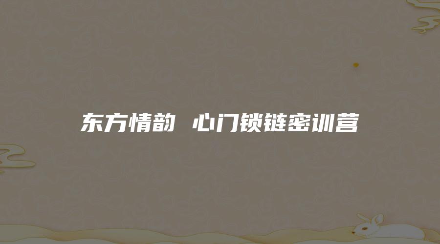 图片[1]_东方情韵 心门锁链密训营（视频107集）_易经玄学资料网
