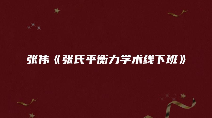 图片[1]_张伟《张氏平衡力学术线下班》（视频29集）_易经玄学资料网