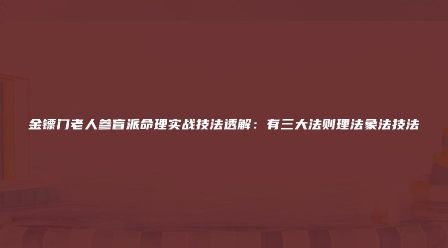 金镖门老人参盲派命理实战技法透解：有三大法则理法象法技法