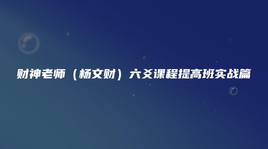 财神老师（杨文财）六爻课程提高班实战篇