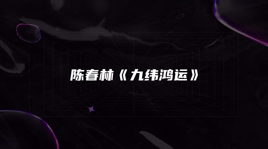 陈春林《九纬鸿运》
