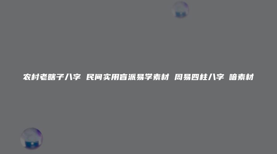 农村老瞎子八字 民间实用盲派易学素材 周易四柱八字琭喑素材