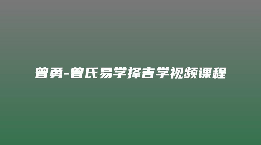 曾勇-曾氏易学择吉学视频课程