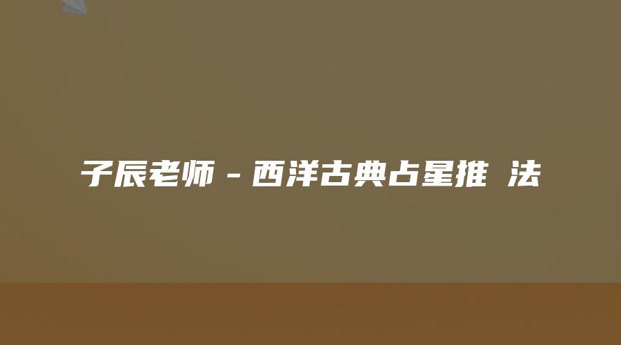 子辰老师－西洋古典占星推運法