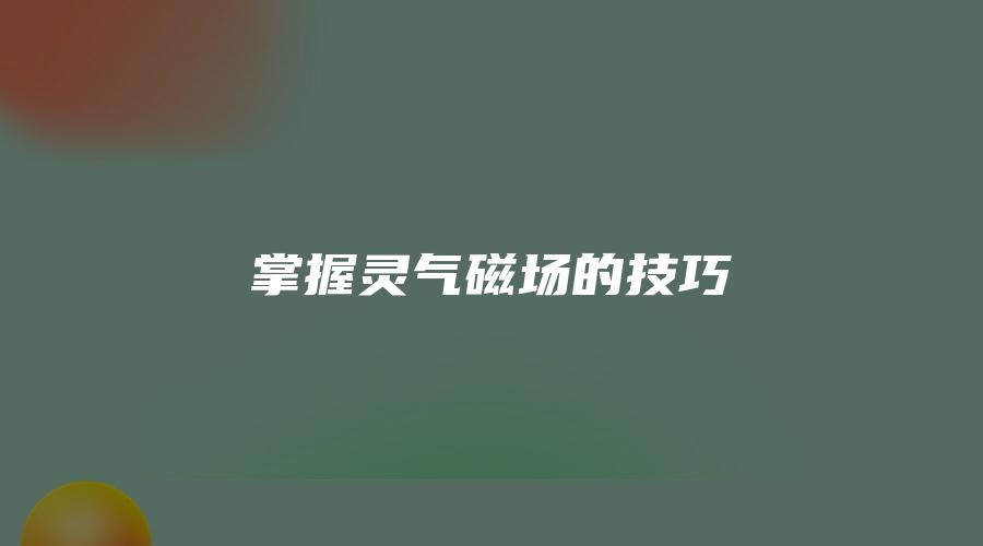 掌握灵气磁场的技巧