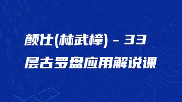 颜仕(林武樟)－33层古罗盘应用解说课（视频6讲）_易经玄学资料网