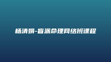 杨清娟-盲派命理网络班课程（视频40讲+讲义）_易经玄学资料网