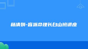 杨清娟-盲派命理长白山班讲座（5天视频课+整理讲义笔记3份）_易经玄学资料网